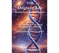 The Origin of Life Randomness and Intelligence: A Journey Through Cosmic Fine-Tuning, the Foundations of Biology, and the Question of Life’s Emergence