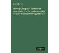 The Origin of Species by Means of Natural Selection. Or, the Preservation of Favored Races in the Stuggle for Life