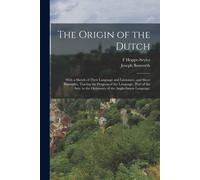 The Origin Of The Dutch: With A Sketch Of Their Language And Literature, And Short Examples, Tracing The Progress Of The Language. (Part Of The