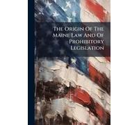 The Origin Of The Maine Law And Of Prohibitory Legislation
