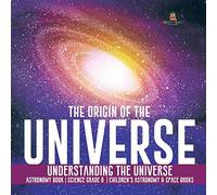 The Origin Of The Universe Understanding The Universe Astronomy Book Science Grade 8 Children's Astronomy & Space Books