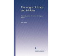 The Origin of Triads and Trinities: A Contribution to the History of Religious Beliefs