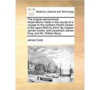 The original astronomical observations made in the course of a voyage to the northern Pacific Ocean in the years MDCCLXXVI. By Captain James Cooke and Lie James CookJames Cook (Auteur)