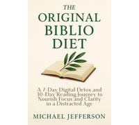 The Original Biblio Diet: A 7-Day Digital Detox and 30-Day Reading Journey to Nourish Focus and Clarity in a Distracted Age
