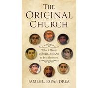 The Original Church: What It Meant and Still Means to Be a Christian