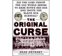 The Original Curse: Did the Cubs Throw the 1918 World Series to Babe Ruth's Red Sox and Incite the Black Sox Scandal? Deveney, Sean (Auteur)