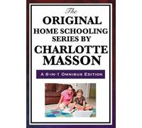 The Original Home Schooling Series by Charlotte Mason: A 6- in -1 Omnibus Edition
