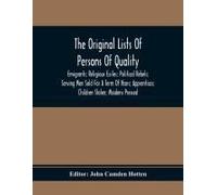 The Original Lists Of Persons Of Quality; Emigrants; Religious Exiles; Political Rebels; Serving Men Sold For A Term Of Years; Apprentices; Children Stolen; Maidens Pressed; And Others Who Went From G