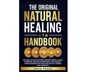 The Original Natural Healing Handbook: Natural Healing Secrets-Proven Herbal Cures, Powerful Healing Superfoods, and Ancient Home Remedies for Lifelong Health, Energy, and Longevity