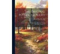 The Original Plymouth Pulpit: Sermons Of Henry Ward Beecher In Plymouth Church, Brooklyn, Volumes 1-2