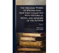 The Original Works of William King ... Now First Collected ... With Historical Notes, and Memoirs of the Author