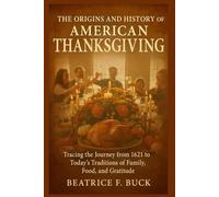 The Origins and History of American Thanksgiving: Tracing the Journey from 1621 to Today’s Traditions of Family, Food, and Gratitude