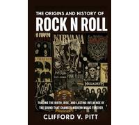 The Origins and History of Rock n Roll: Tracing the birth, rise, and lasting influence of the sound that changed modern music forever