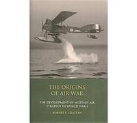 The Origins of Air War, International Library of War Studies Robert F. Grattan (Auteur)
