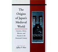 The Origins of Japans Medieval World by Jeffrey P. Mass