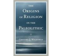 The Origins of Religion in the Paleolithic by Gregory J. Wightman Gregory J. Wightman (Auteur)