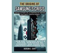 The Origins Of Samsungs Crisis: Untold Story Of A Corporate Empire That Built South Korea: How One Company Built A Nation, Dominated An Economy, And ... Challenges Yet (Ai, Bot, Tech Updates)