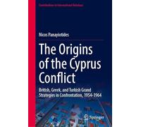 The Origins of the Cyprus Conflict: British, Greek, and Turkish Grand Strategies in Confrontation, 1954-1964