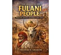 The Origins of the Fulani People: Migration, Identity, and Empire in West Africa