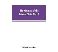 The Origins Of The Islamic State Vol. 1, Being A Translation From The Arabic, Accompanied With Annotations, Geographic And Historic Notes Of The Kitab Futuh Al-Buldan Of Al-Imam Abu-L Abbas Ahmad Ibn-