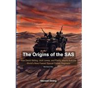The Origins of the SAS: How David Stirling, Jock Lewes, and Paddy Mayne Built the World's Most Feared Special Forces Regiment in the Deserts of North Africa Series: Military History