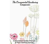 The Ornamental Gardening Companion: Planner and Logbook with Easy To Read Print about Plant Tracking, Gardens, and Flowers | 6x9 inches, 125 Pages | ... for Gardeners, Plant Lovers, and Green Thumbs