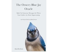 The Ornery Blue Jay Oracle: Bold, No-Nonsense Messages for When Your Guides Are Done Sugarcoating