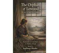 The Orphan of Lowood: The Story of Jane Eyre's Childhood. Based on the novel Jane Eyre by Charlotte Brontë Retold by Ingeborg Obereder