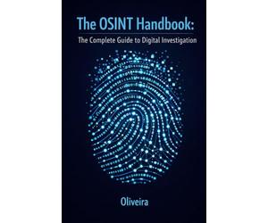 The OSINT Handbook: The Complete Guide to Digital Investigation: Intelligence Techniques to Find People, Verify Companies, and Track Public Data Online (The Modern Sherlock Holmes)