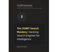 The Osint Search Mastery: Hacking Search Engines For Intelligence (The Osint Analyst Series: Intelligence Techniques For The Digital Age)