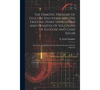 The Osmotic Pressure Of Glucose Solutions And The Freezing Point Depressions And Densities Of Solutions Of Glucose And Cane Sugar