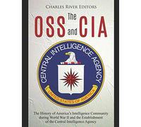 The OSS and CIA: The History of America’s Intelligence Community during World War II and the Establishment of the Central Intelligence Agency