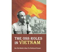 The Oss Roles In Vietnam: Ho Chi Minh's Rise To Political Power