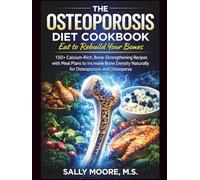 The Osteoporosis Diet Cookbook: Eat to Rebuild Your Bones: 150+ Calcium-Rich, Bone-Strengthening Recipes with Meal Plans to Increase Bone Density Naturally for Osteoporosis and Osteopenia