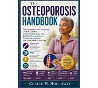 The Osteoporosis Handbook: The Complete Plain-Language Clinical Guide to Understanding Bone Loss, Building Stronger Bones, Preventing Fractures, and Living Well at Any Age