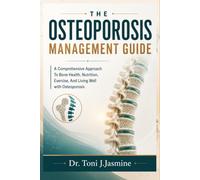 The Osteoporosis Management Guide: A Comprehensive Approach To Bone Health, Nutrition, Exercise, And Living Well with Osteoporosis