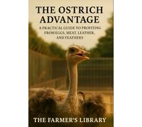 The Ostrich Advantage: Practical Guide to Profiting from Eggs, Meat, Leather, and Feathers | Sustainable Farming, Breeding, and Business Success for Agricultural Entrepreneurs