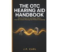 The OTC Hearing Aid Handbook: How to Choose, Fit, and Master Modern Over-the-Counter Hearing Aids and Earbuds Without Overpaying