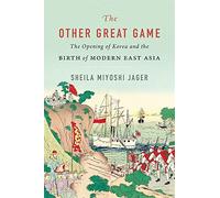 The Other Great Game: The Opening of Korea and the Birth of Modern East Asia