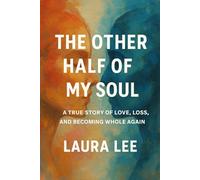 The Other Half of My Soul: A True Story of Love, Loss, and Becoming Whole Again