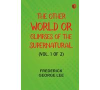 The Other World or, Glimpses of the Supernatural (Vol. 1 of 2)