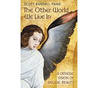The Other World We Live In: A Catholic Vision of Angelic Reality