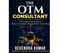 The OTM Consultant: A foundational Guide for Oracle Transportation Management Consulting