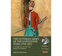 The Ottoman Army of the Napoleonic Wars, 1784-1815: A Struggle for Survival from Egypt to the Balkans