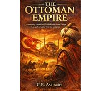 The Ottoman Empire: A Sweeping Chronicle of Turkish Rule Across Europe, Asia, and Africa for Over Six Centuries