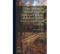 The Ottoman Empire And Its Tributary States, Excepting Egypt, With A Sketch Of Greece