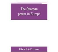 The Ottoman power in Europe its nature its growth and its decline - Edward A. Freeman - Alpha Editions - Livre en Anglais Edward A. FreemanEdward A. Freeman (Auteur)
