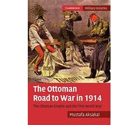 The Ottoman Road to War in 1914: The Ottoman Empire and the First World War