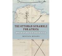 The Ottoman Scramble for Africa: Empire and Diplomacy in the Sahara and the Hijaz