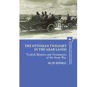 The Ottoman Twilight in the Arab Lands: Turkish Memoirs and Testimonies of the Great War